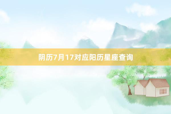 阴历7月17对应阳历星座查询