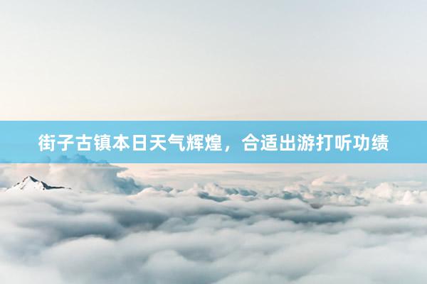 街子古镇本日天气辉煌，合适出游打听功绩